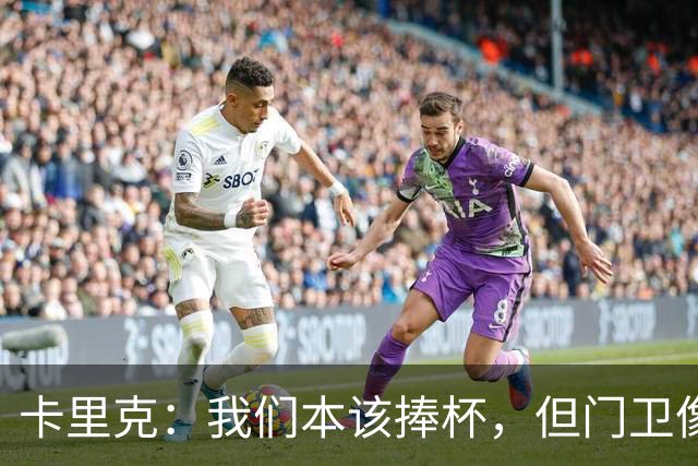 卡里克：我们本该捧杯，但门卫像个铁桶